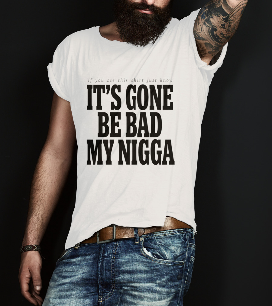 If You See This Just Know It's Gone Be Bad My Nigga T-Shirt
