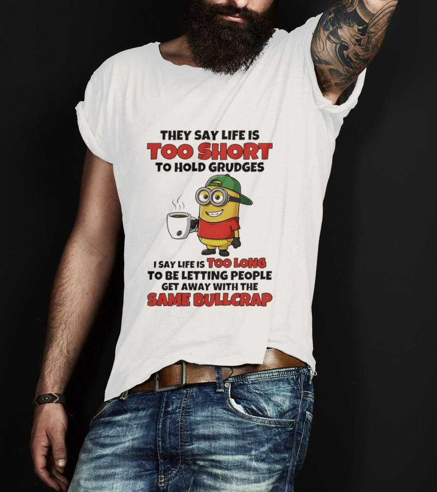 They Say Life Is Too Short To Hold Grudges Minion Coffee Humor Same Bullcrap T-Shirt