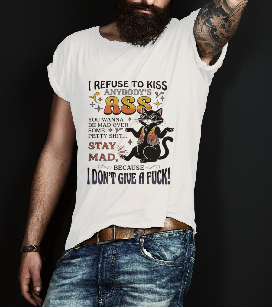 I Refuse To Kiss Anybody's Ass Stay Mad I Don't Give A Fuck Cat T-Shirt