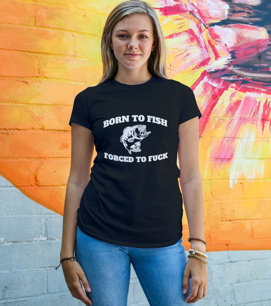 Born To Fish Forced To Fuck Fishing Bass Joke T-Shirt