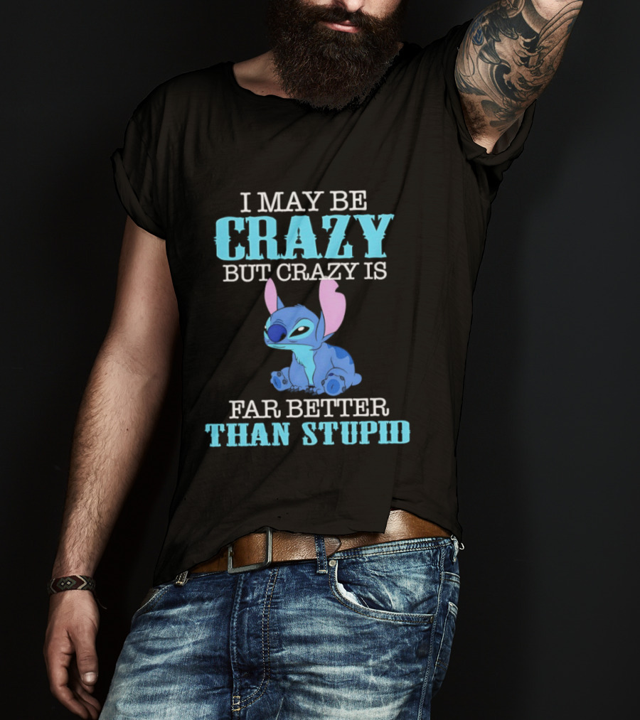 I May Be Crazy But Crazy Is Far Better Than Stupid Stitch T-Shirt