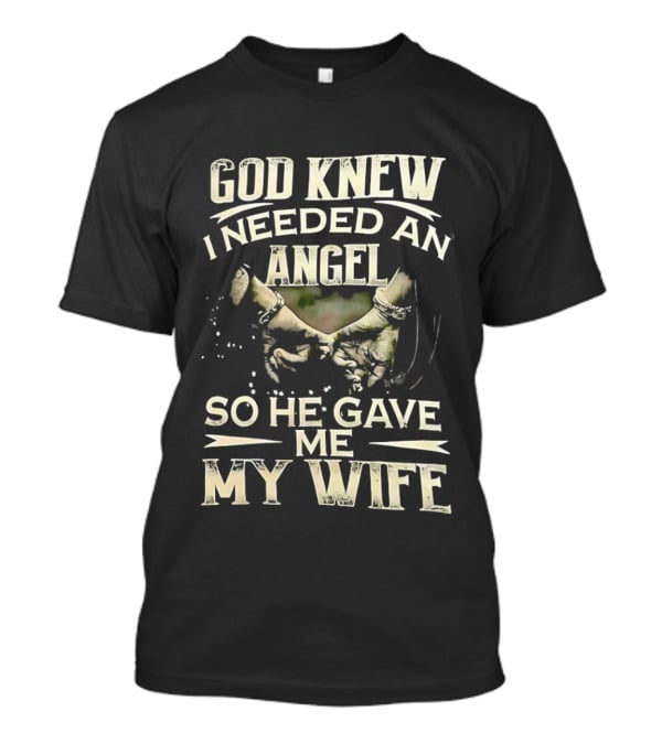 God Knew I Needed An Angel So He Gave Me My Wife T-Shirt