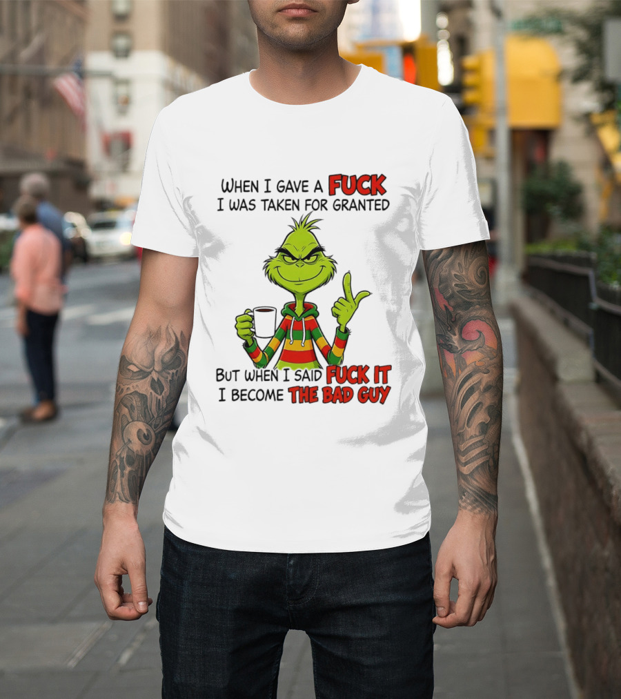 When I Gave A Fuck I Was Taken For Granted But When I Said Fuck It I Become The Bad Guy Grinch T-Shirt