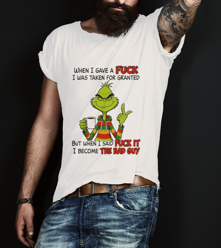 When I Gave A Fuck I Was Taken For Granted But When I Said Fuck It I Become The Bad Guy Grinch T-Shirt