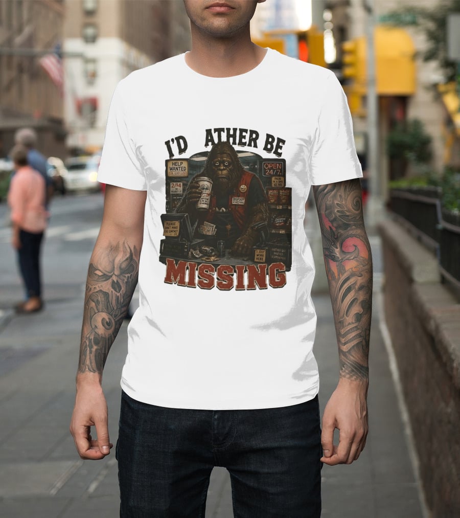 I'd Rather Be Missing Funny Bigfoot Gas Station Clerk Humor T-Shirt