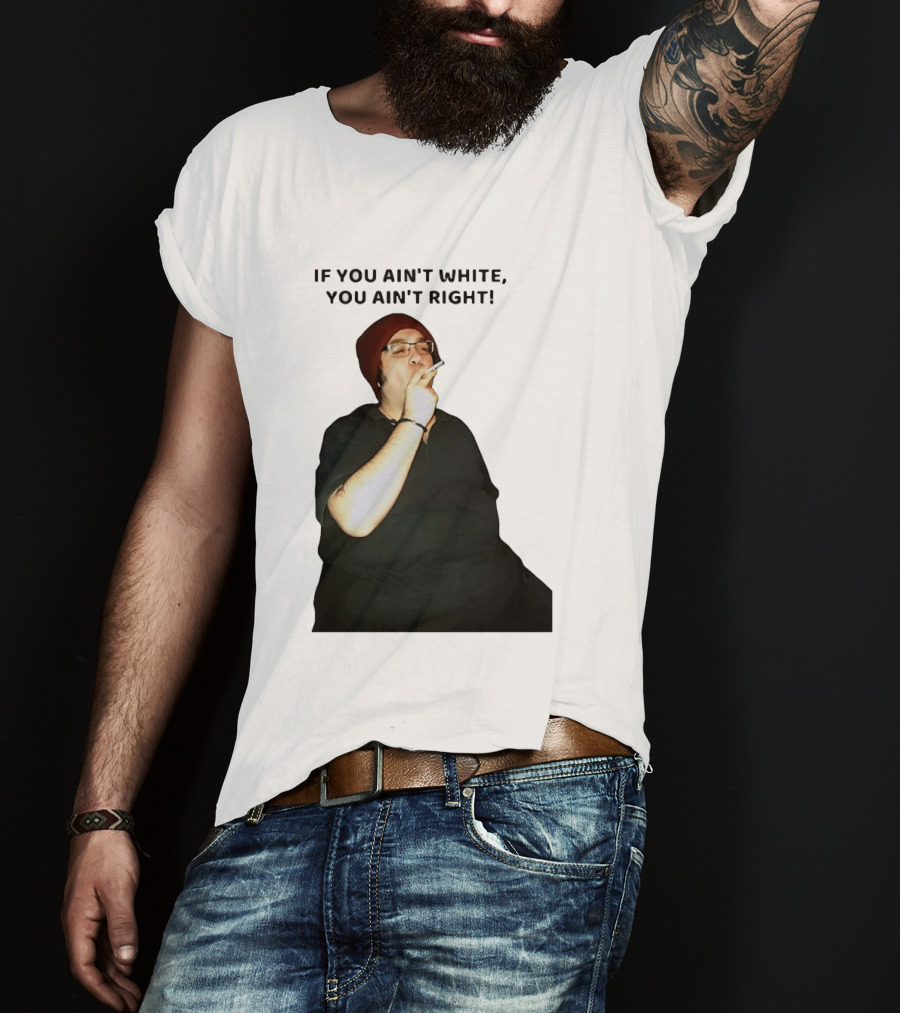 If You Ain’t White You Ain’t Right T-Shirt