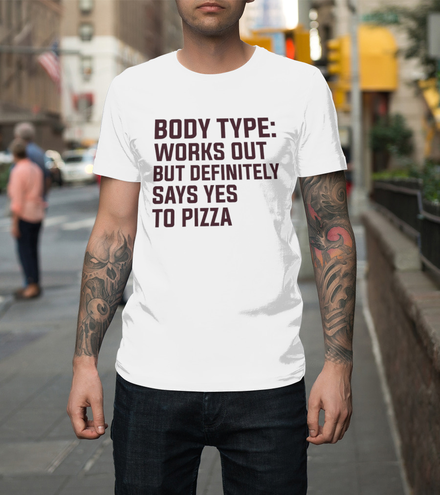 Body Type Works Out But Definitely Says Yes To Pizza T-Shirt