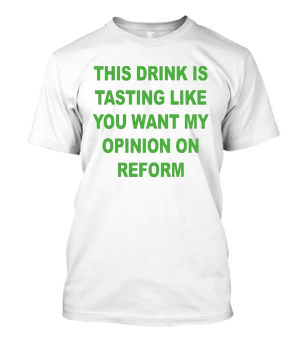 This Drink Is Tasting Like You Want My Opinion On Reform T-Shirt