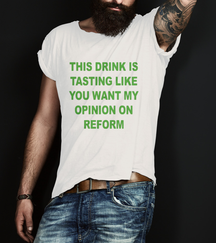 This Drink Is Tasting Like You Want My Opinion On Reform T-Shirt