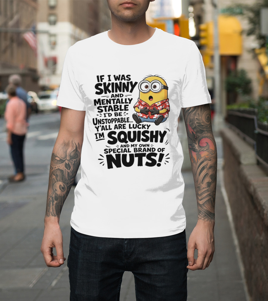Minions If I Was Skinny And Mentally Stable I'd Be Unstoppable Squishy Special Brand Of Nuts T-Shirt