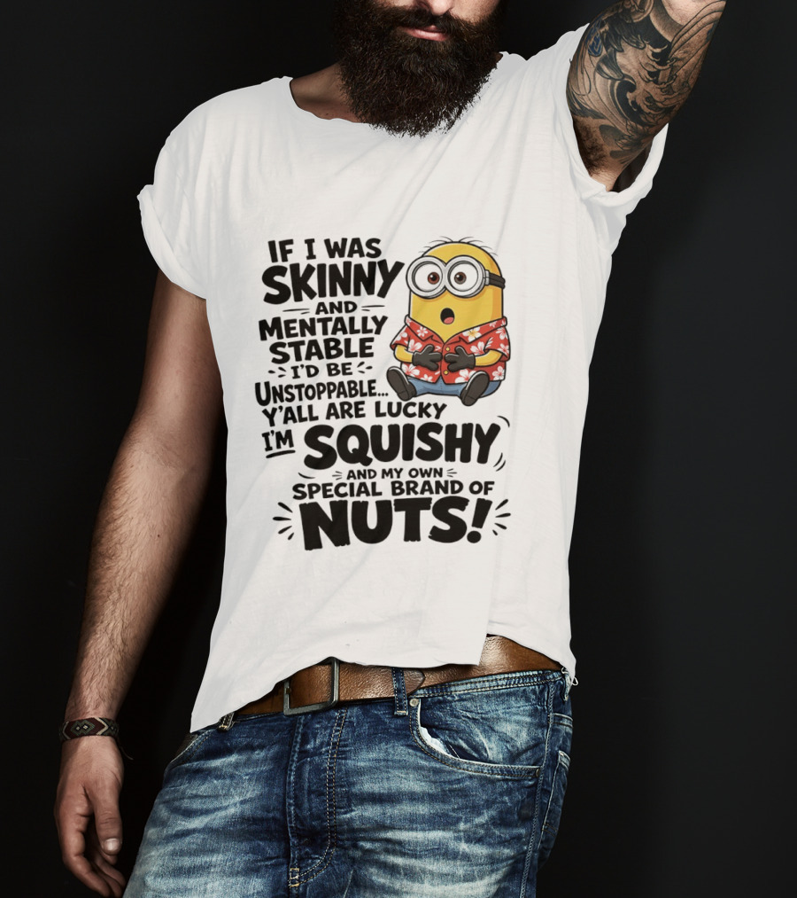 Minions If I Was Skinny And Mentally Stable I'd Be Unstoppable Squishy Special Brand Of Nuts T-Shirt