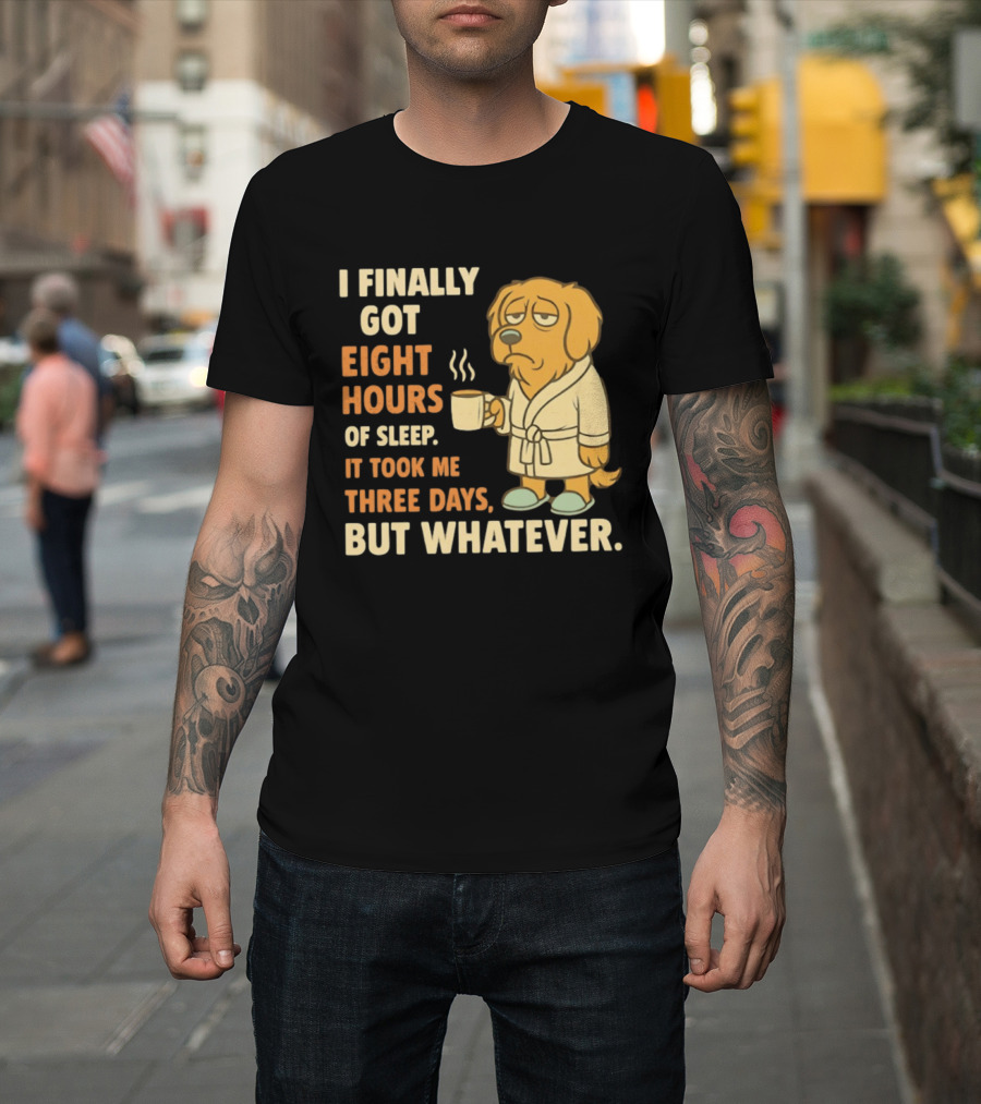 I Finally Got Eight Hours Of Sleep It Took Me Three Days But Whatever Dog In Robe Holding Coffee Cup T-Shirt