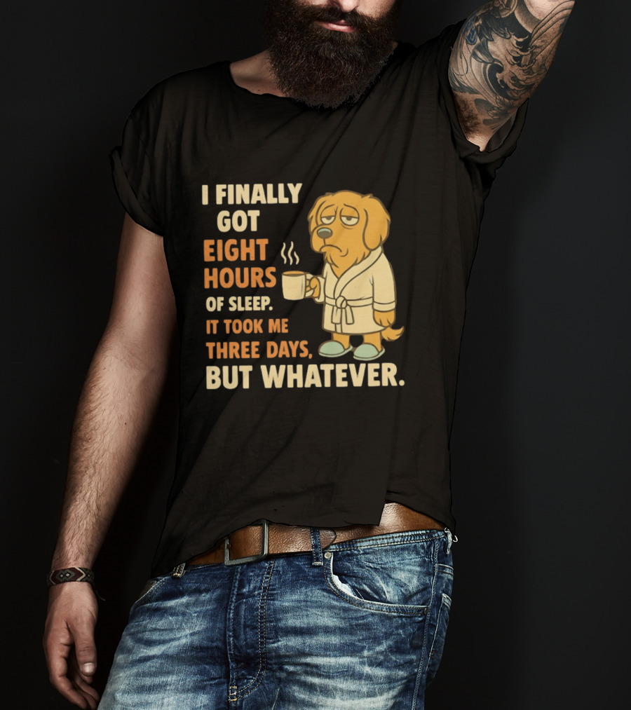 I Finally Got Eight Hours Of Sleep It Took Me Three Days But Whatever Dog In Robe Holding Coffee Cup T-Shirt