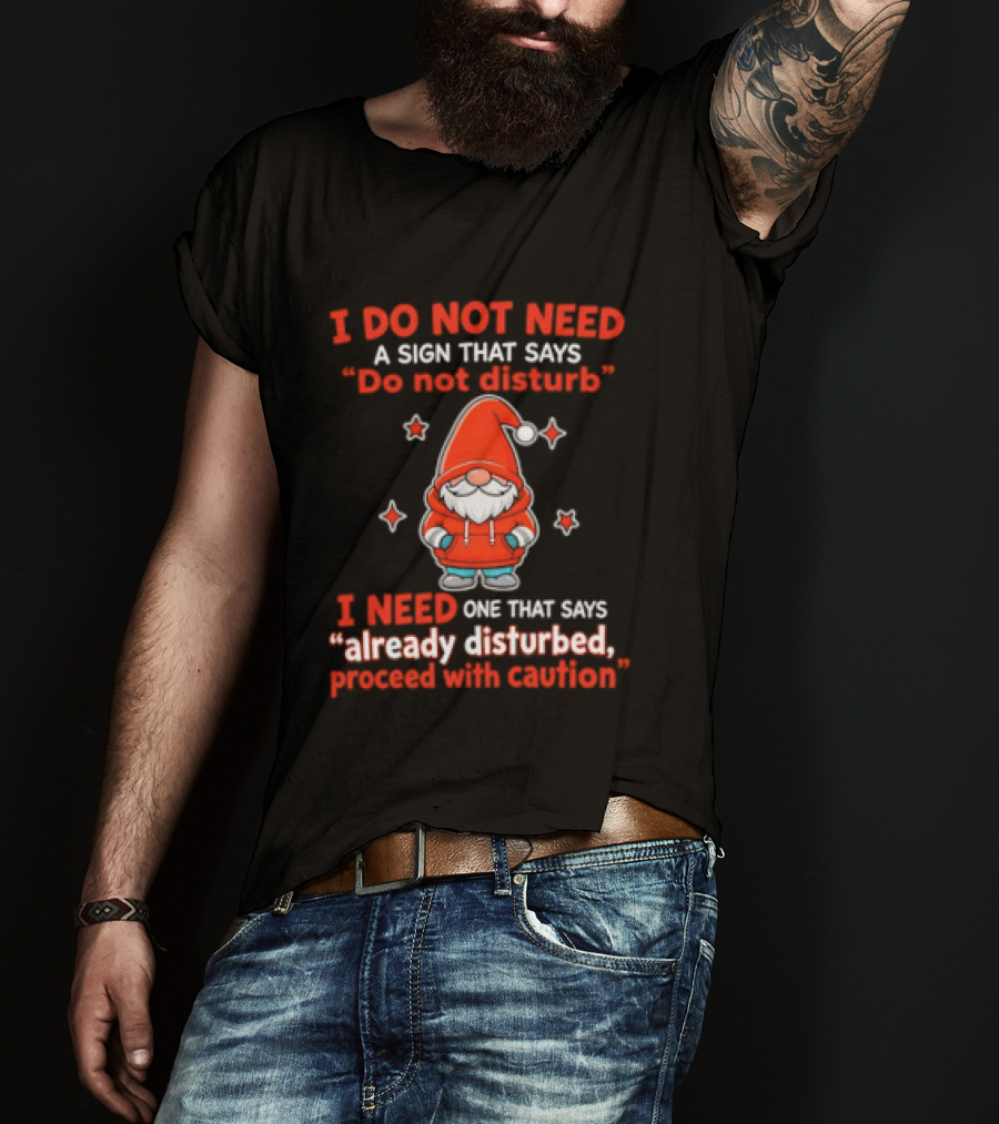 I Do Not Need A Sign Do Not Disturb Gnomes Already Disturbed Proceed With Caution T-Shirt