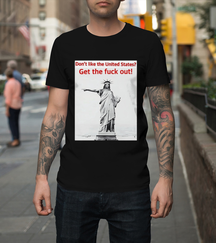 Don't Like The United States Get The Fck Out Statue Of Liberty Message T-Shirt