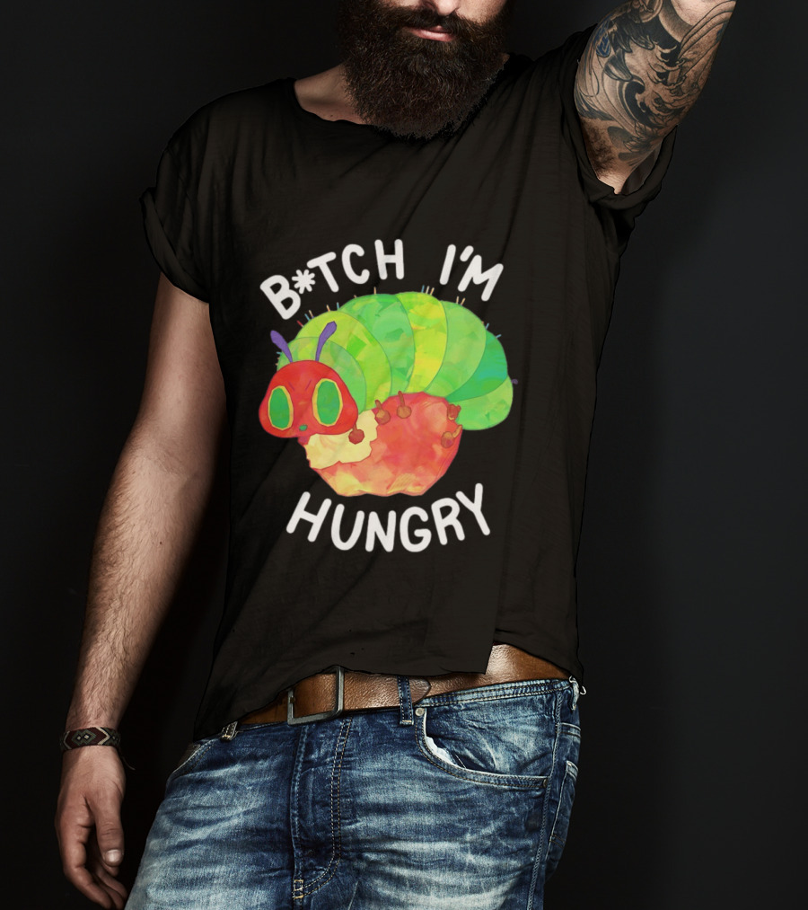 B*tch I'm Hungry The Very Hungry Caterpillar T-Shirt
