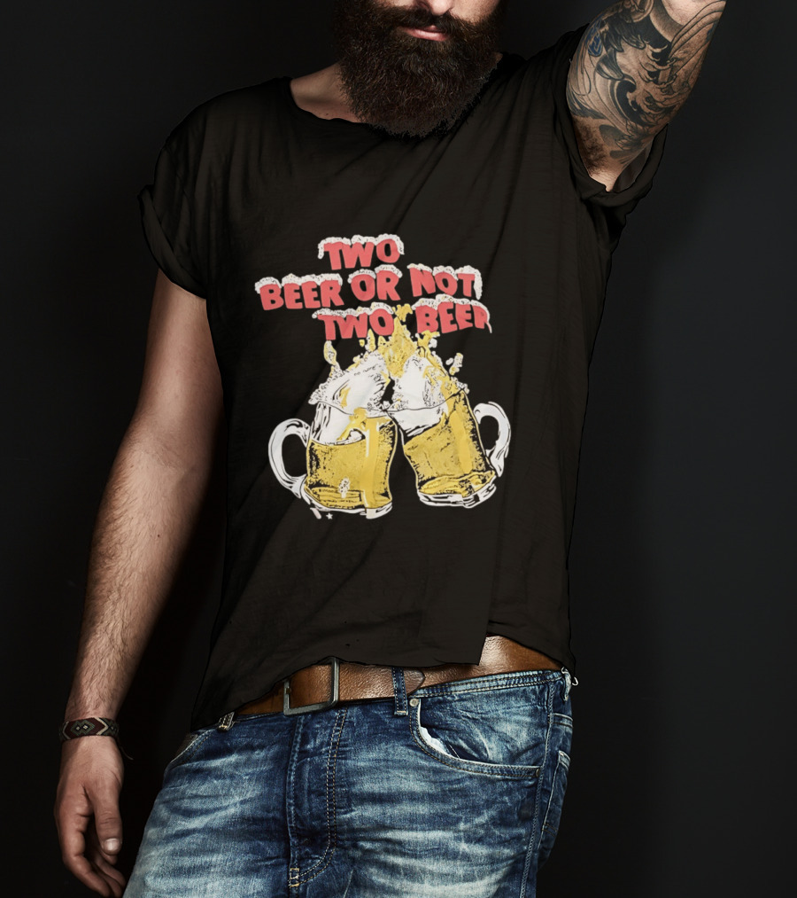 Two Beer Or Not Two Beer Drinking Toast Cheers Beer S T-Shirt