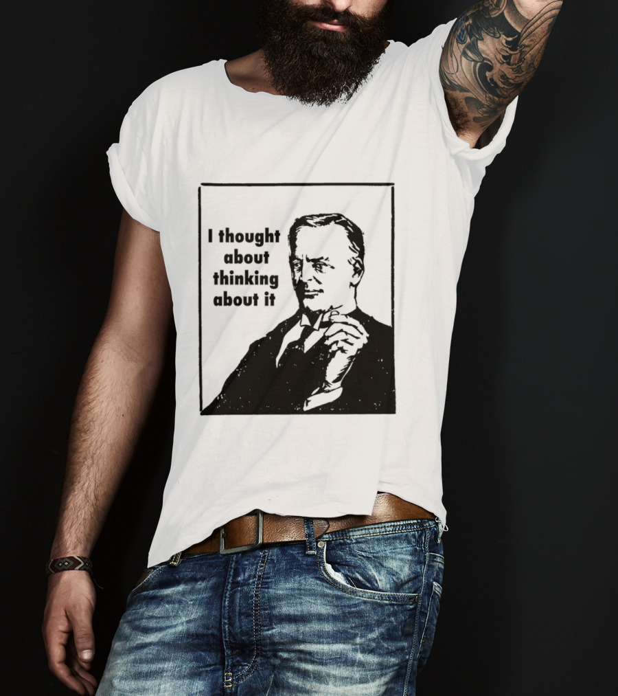 I Thought About Thinking About It T-Shirt