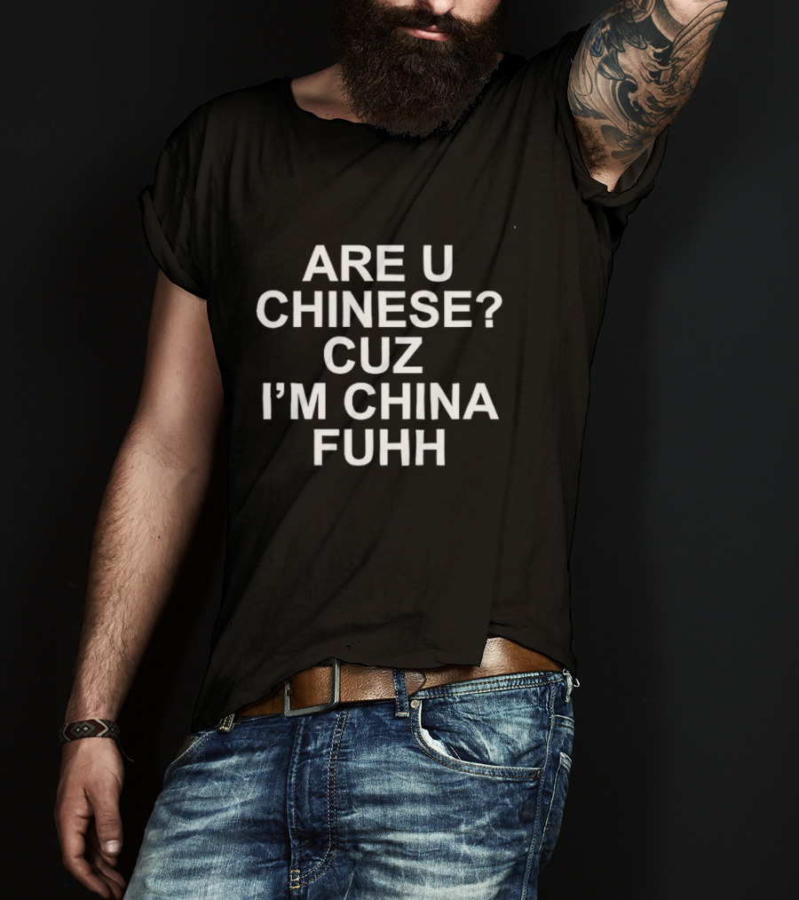 Are U Chinese Cuz I'm China Fuhh T-Shirt
