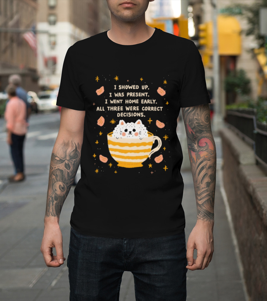 I Showed Up I Was Present I Went Home Early All Three Were Correct Decisions Cat In Cup With Leaves And Flowers T-Shirt