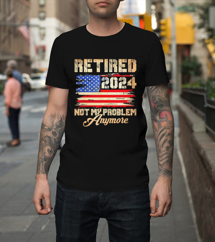 Retired 2024 Not My Problem Anymore Patriotic American Flag T-Shirt