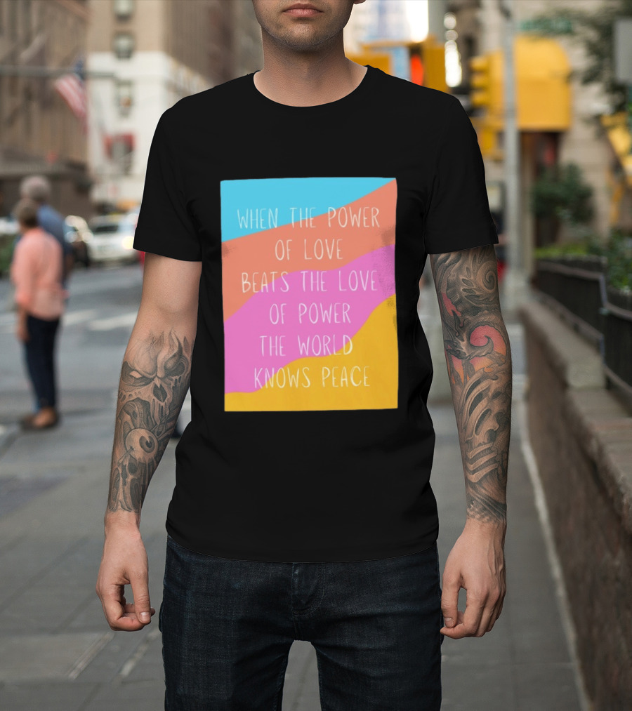 When The Power Of Love Beats The Love Of Power The World Knows Peace Retro Vibes T-Shirt