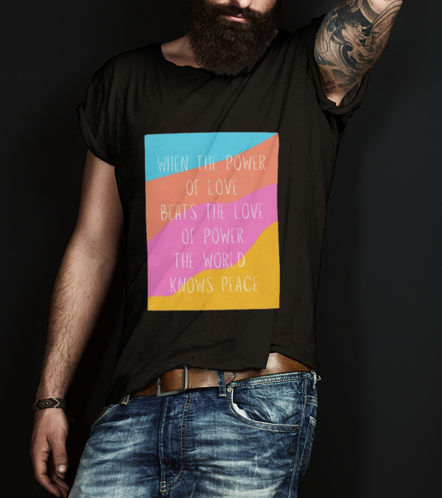 When The Power Of Love Beats The Love Of Power The World Knows Peace Retro Vibes T-Shirt