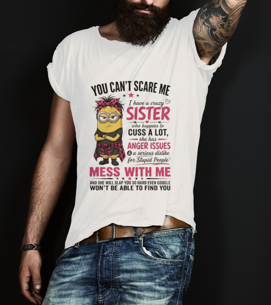 You Can't Scare Me I Have A Crazy Sister Who Happens To Cuss A Lot Mess With Me Minion T-Shirt