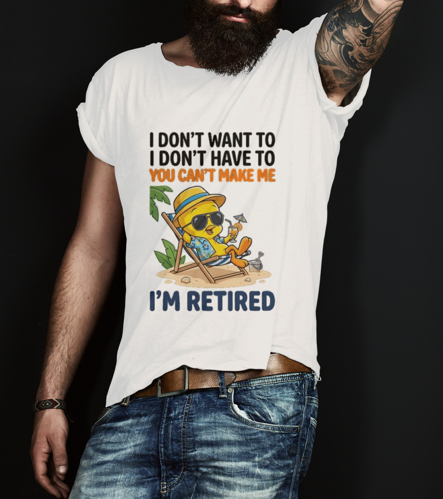 Tweety Bird I Don't Want To I Don't Have To You Can't Make Me I'm Retired T-Shirt