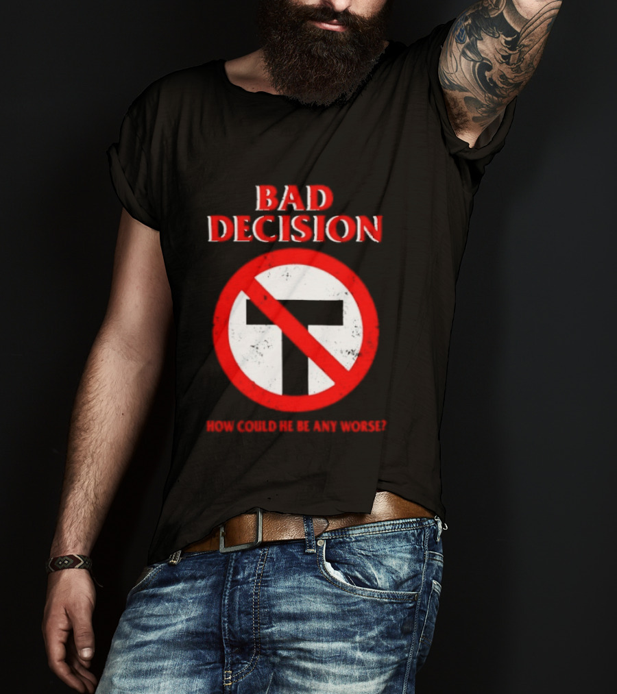 Bad Decision No Symbol How Could He Be Any Worse T-Shirt