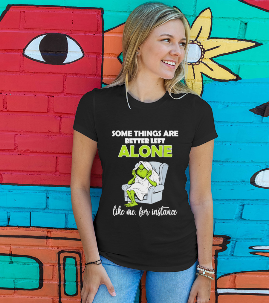 Grinch Some Things Are Better Left Alone Like Me For Instance T-Shirt