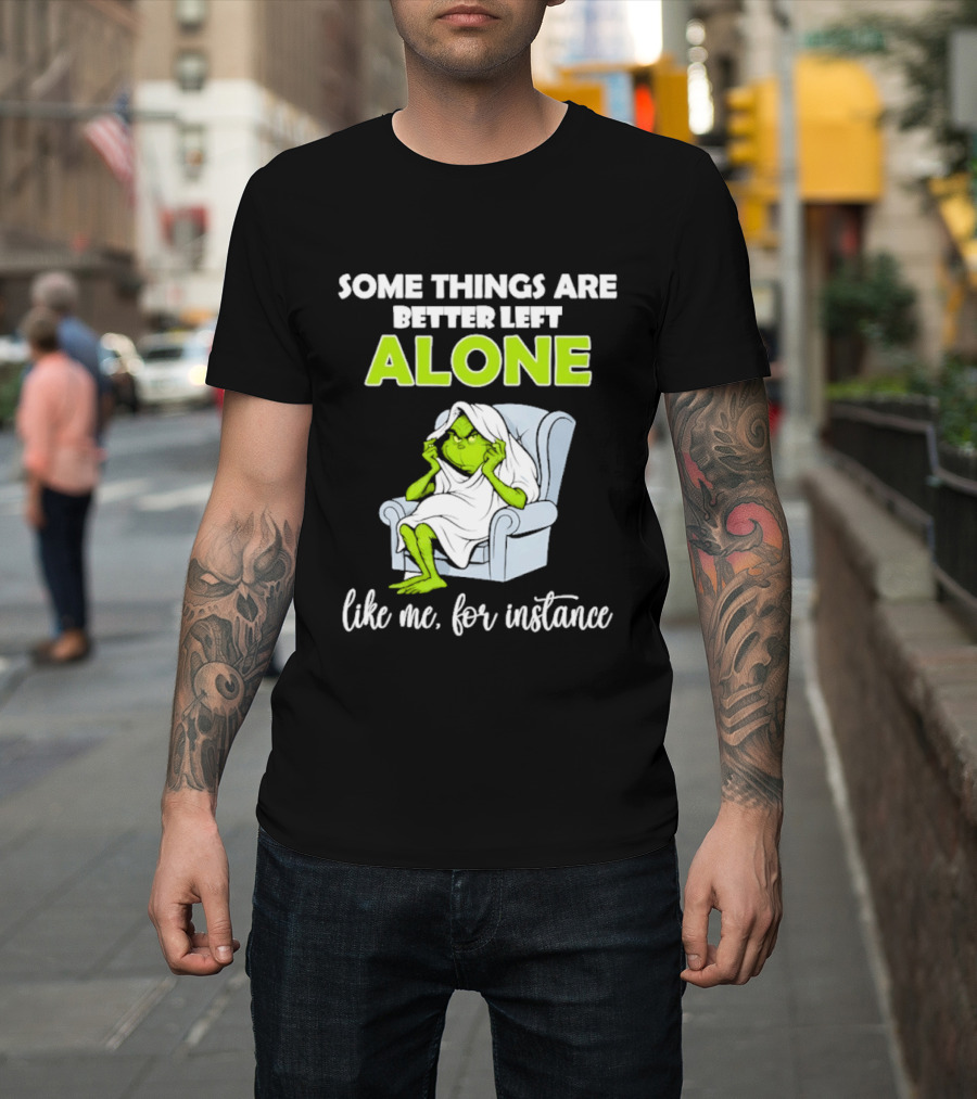 Grinch Some Things Are Better Left Alone Like Me For Instance T-Shirt