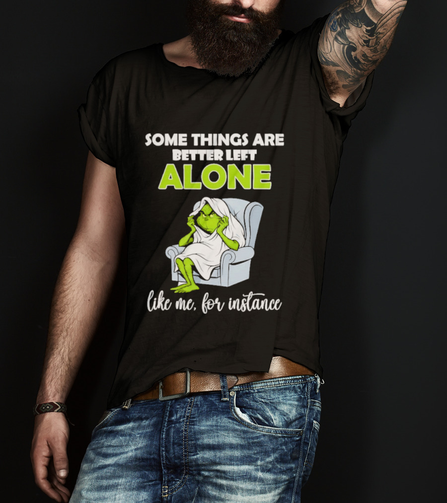 Grinch Some Things Are Better Left Alone Like Me For Instance T-Shirt