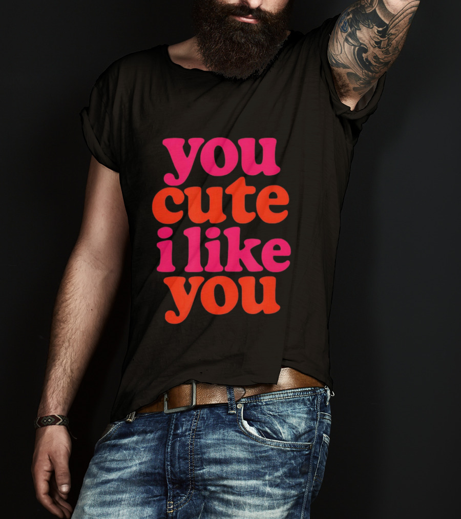 You Cute I Like You T-Shirt