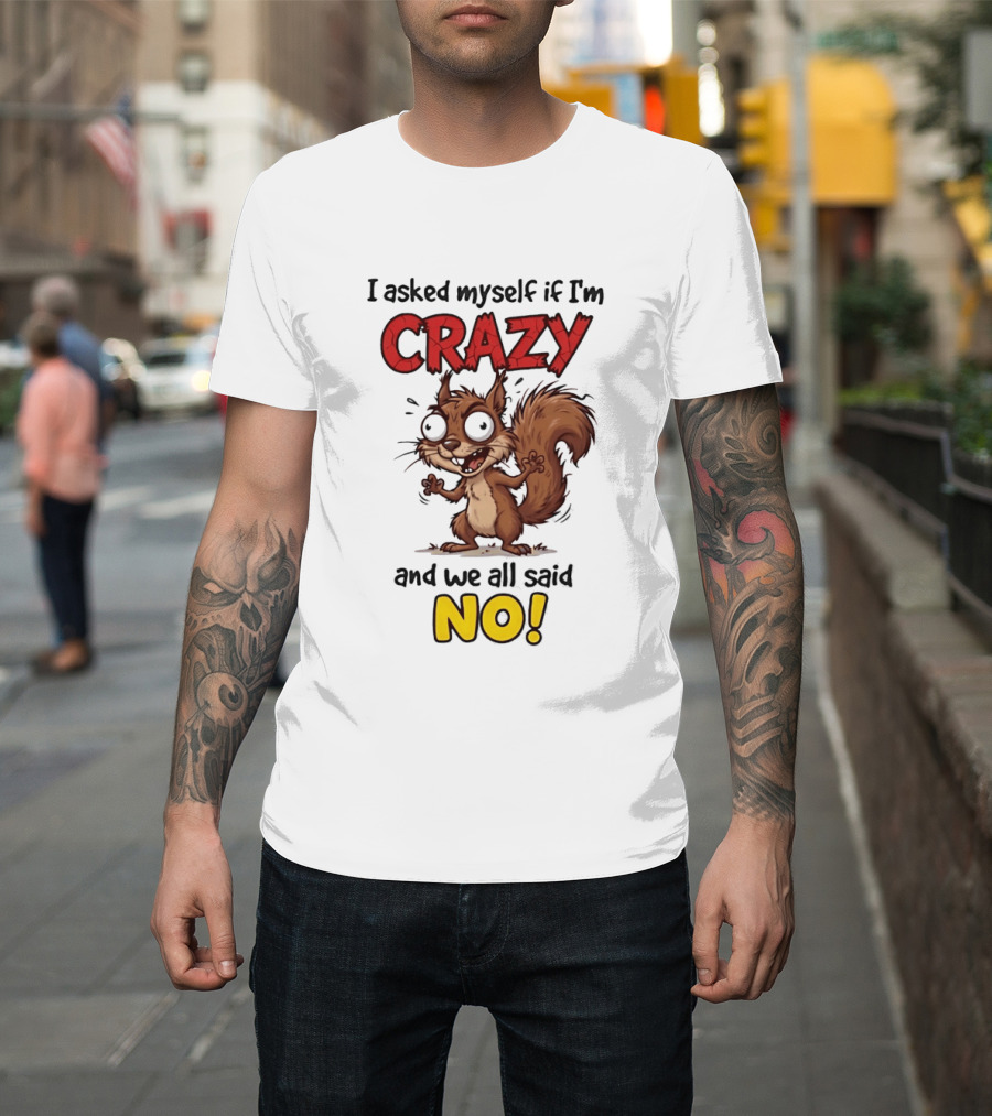 Squirrel I Asked Myself If I'm Crazy We All Said No T-Shirt
