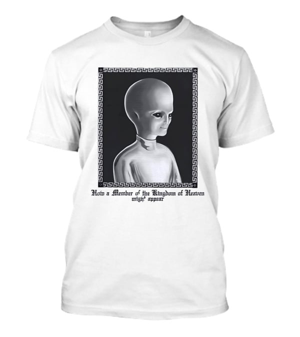 How A Member Of The Kingdom Of Heaven Might Appear Alien T-Shirt