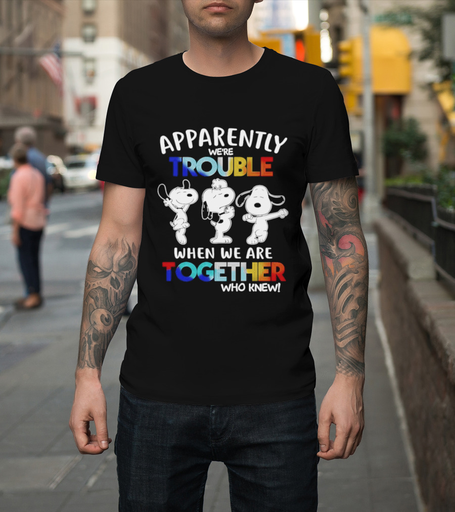 Snoopy Apparently We're Trouble When We Are Together Who Knew T-Shirt