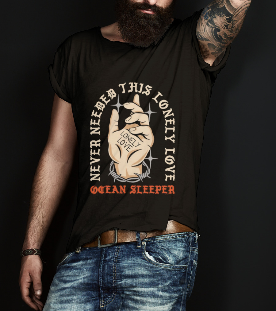Never Needed This Lonely Love Ocean Sleeper Hand Stone T-Shirt