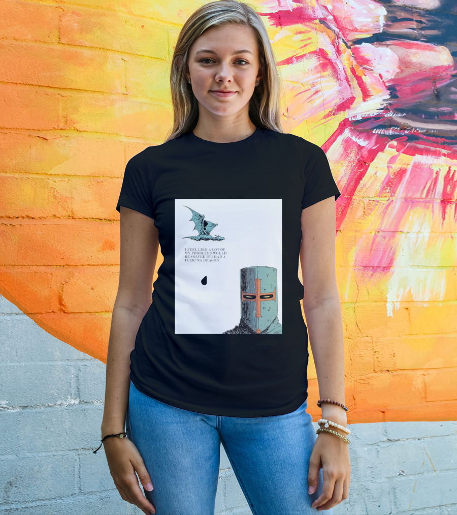 Knight Crusader I Feel Like A Lot Of My Problems Would Be Solved If I Had A Dragon T-Shirt
