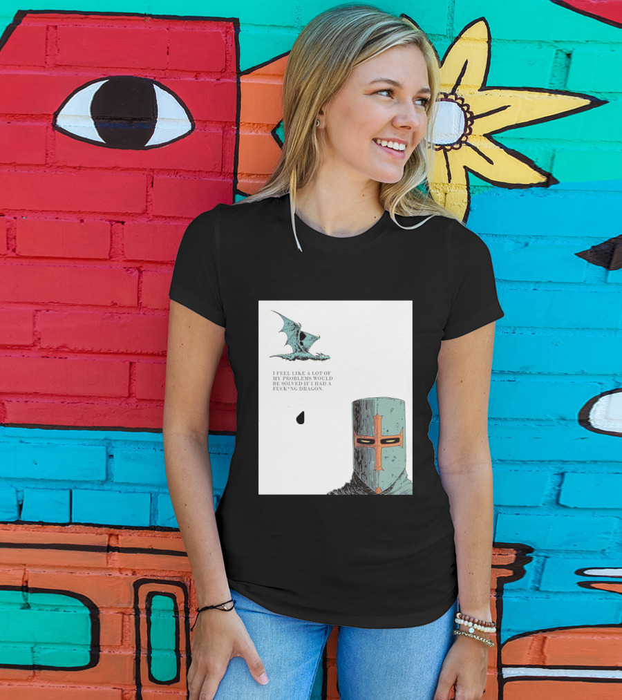 Knight Crusader I Feel Like A Lot Of My Problems Would Be Solved If I Had A Dragon T-Shirt