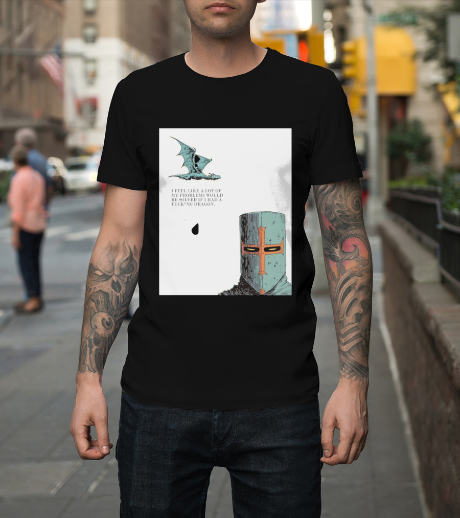 Knight Crusader I Feel Like A Lot Of My Problems Would Be Solved If I Had A Dragon T-Shirt