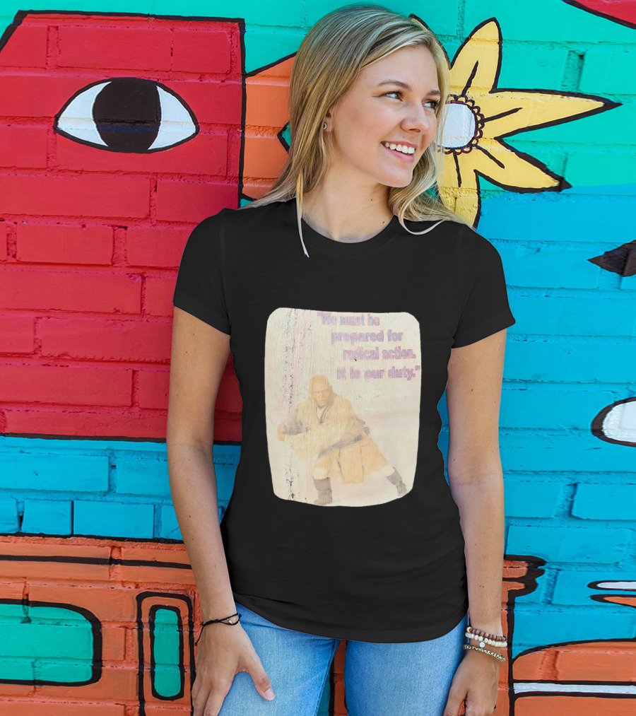 Mace Windu Star Wars We Must Be Prepared For Radical Action It Is Our Duty T-Shirt