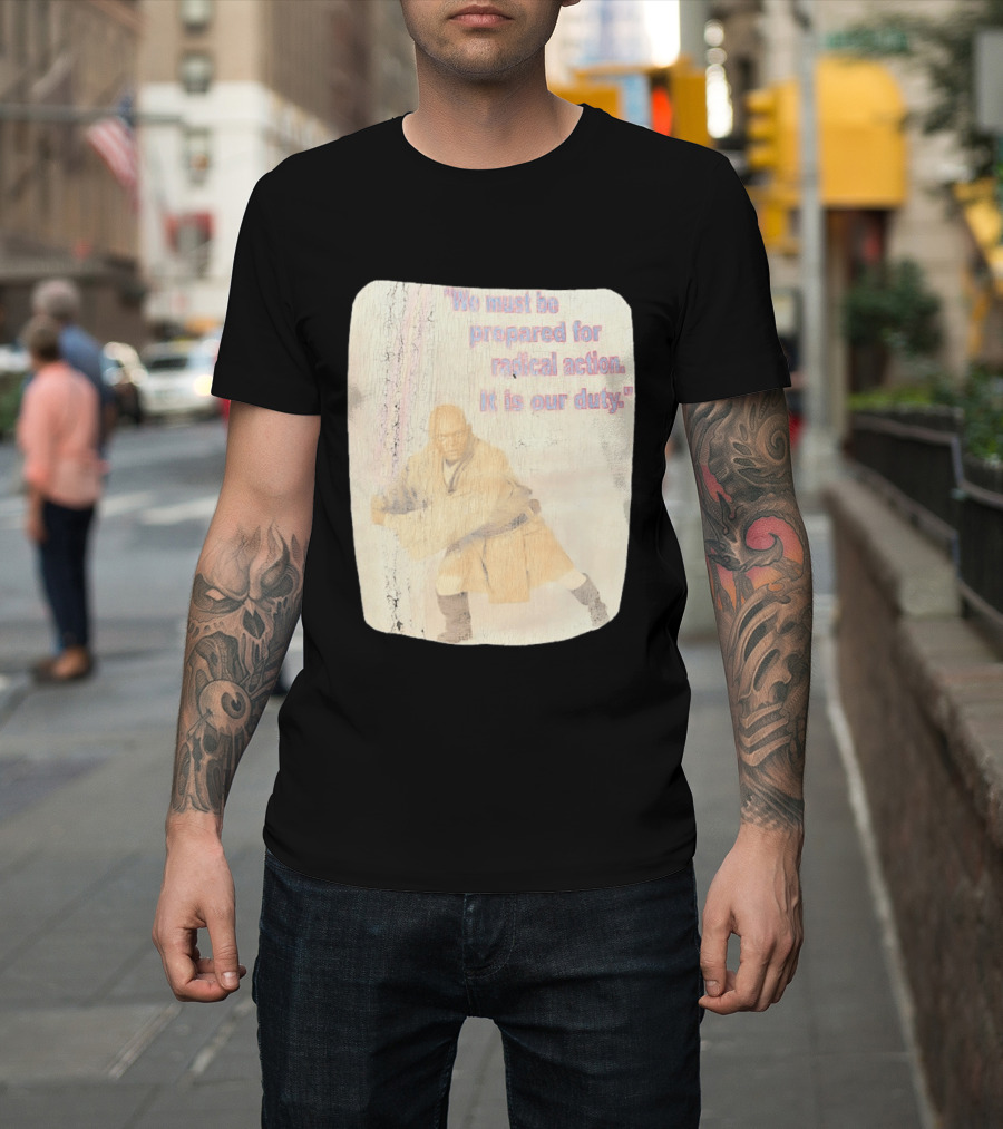 Mace Windu Star Wars We Must Be Prepared For Radical Action It Is Our Duty T-Shirt