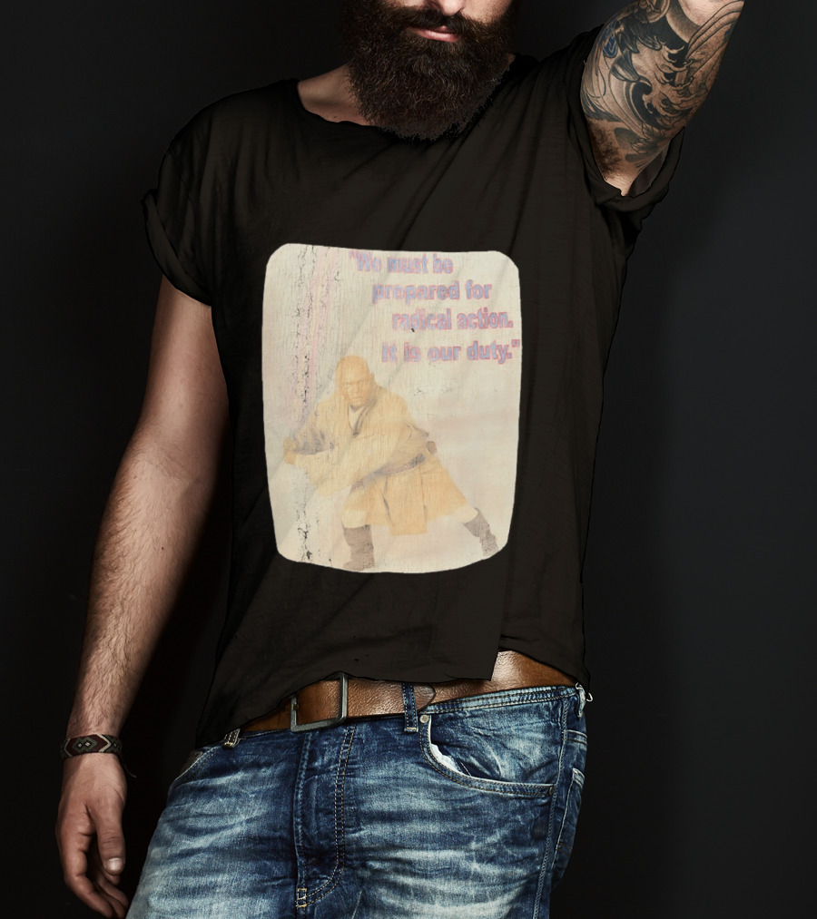 Mace Windu Star Wars We Must Be Prepared For Radical Action It Is Our Duty T-Shirt