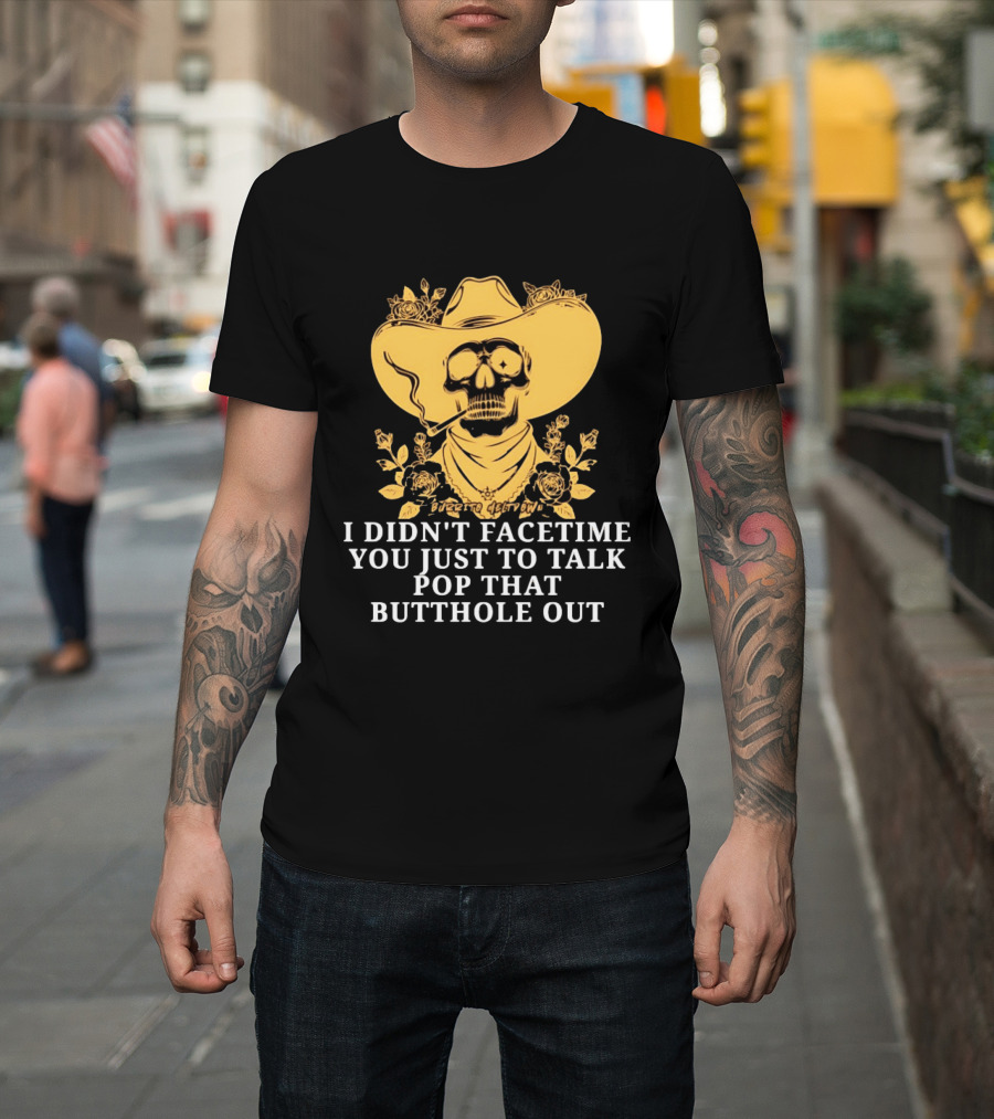 Cowboy Skull Smoking I Didn't FaceTime You Just To Talk Pop That Butthole Out T-Shirt