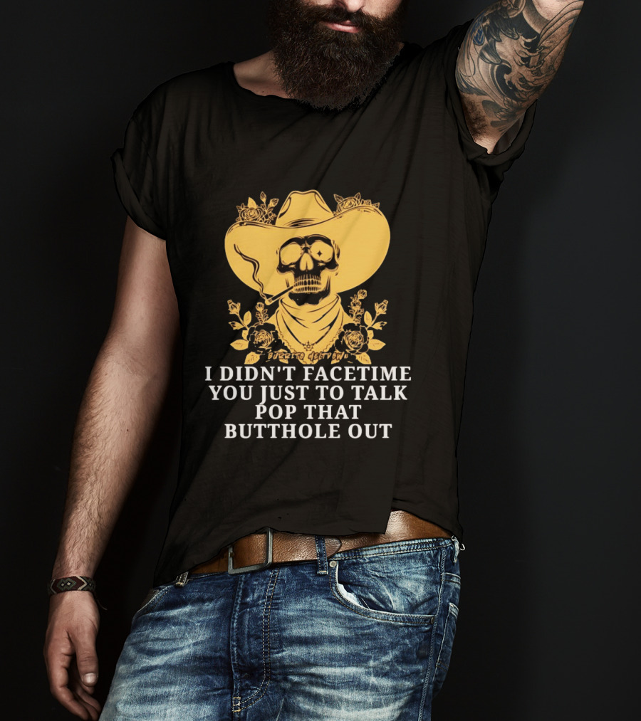 Cowboy Skull Smoking I Didn't FaceTime You Just To Talk Pop That Butthole Out T-Shirt