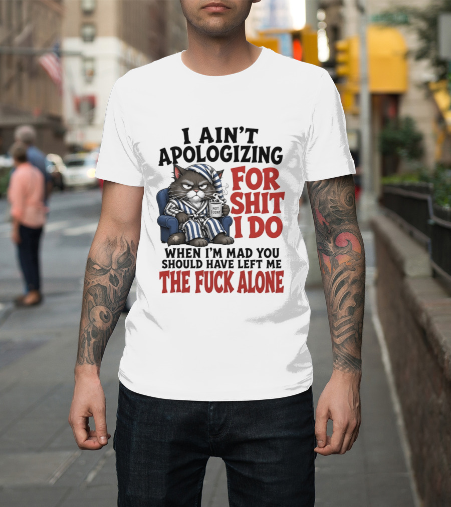 I Ain't Apologizing For Shit I Do When I'm Mad You Should Have Left Me The Fuck Alone Cat In Pajamas Smoking Cup T-Shirt