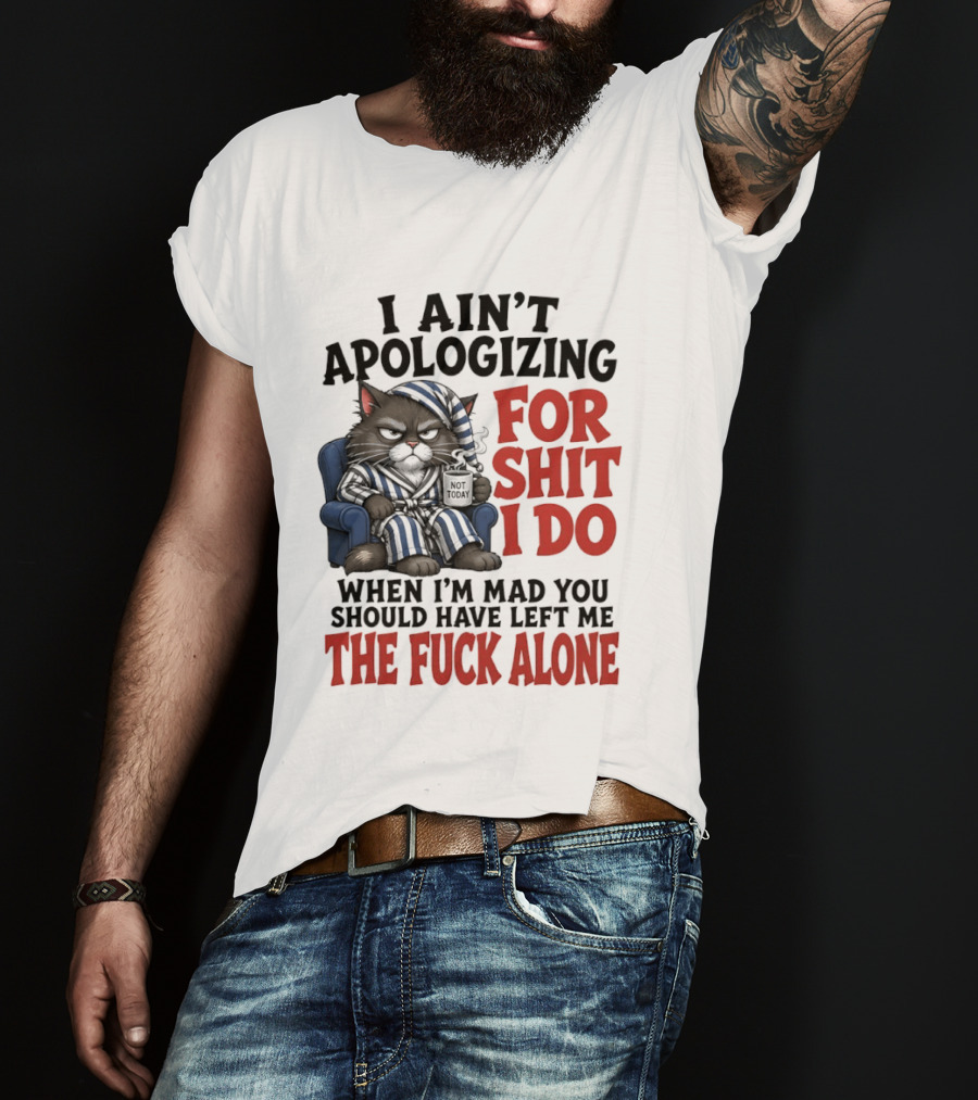 I Ain't Apologizing For Shit I Do When I'm Mad You Should Have Left Me The Fuck Alone Cat In Pajamas Smoking Cup T-Shirt