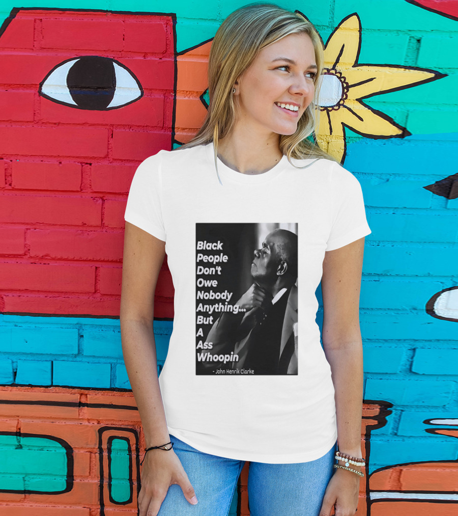 Black People Don't Owe Nobody Anything But A Ass Whoopin John Henrik Clarke T-Shirt