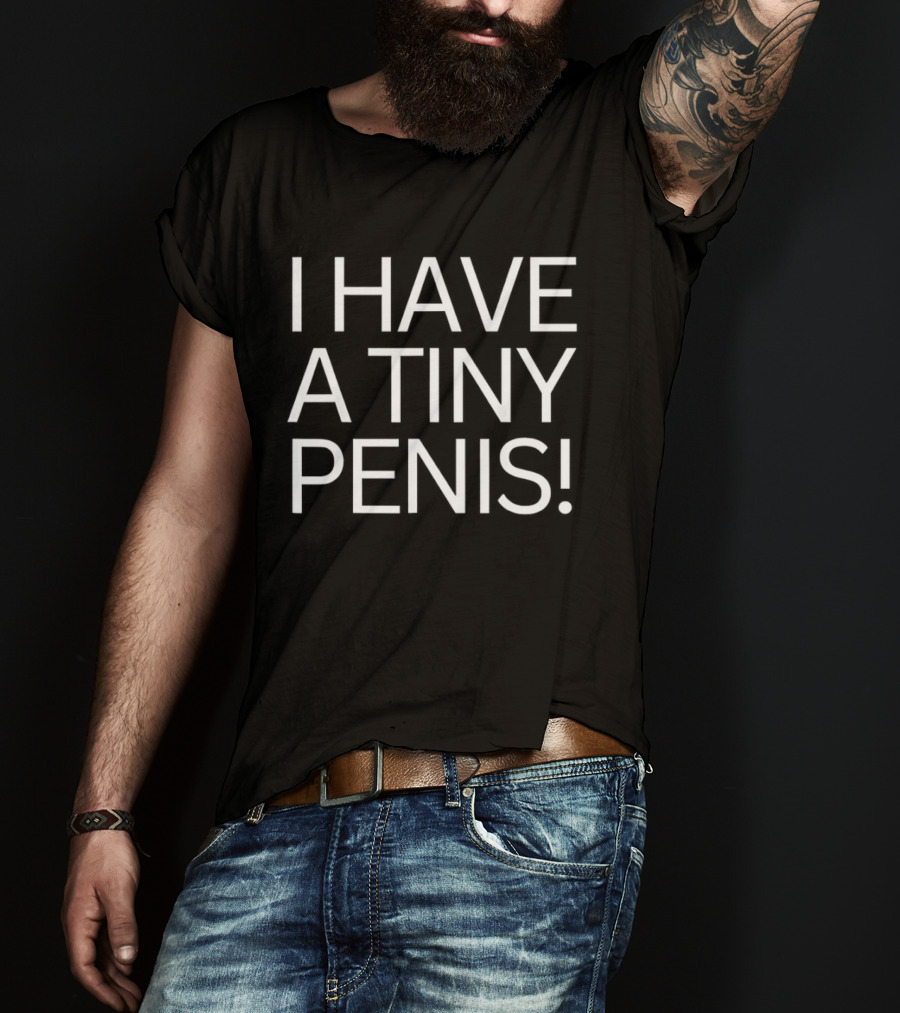 I Have A Tiny Penis T-Shirt